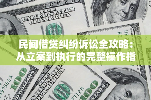 武汉民间借贷纠纷诉讼全攻略:从立案到执行的完整操作指南 武汉民间借贷纠纷诉讼全攻略:从立案到执行的完整操作指南