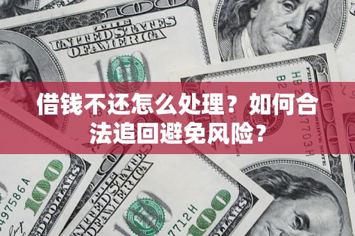 武汉借钱不还怎么处理?如何合法追回避免风险? 武汉借钱不还怎么处理?如何合法追回避免风险?