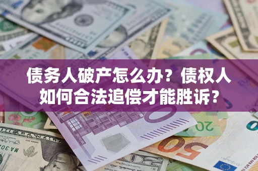 武汉债务人破产怎么办?债权人如何合法追偿才能胜诉? 武汉债务人破产怎么办?债权人如何合法追偿才能胜诉?