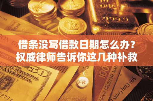 武汉借条没写借款日期怎么办?权威律师告诉你这几种补救方法! 武汉借条没写借款日期怎么办?权威律师告诉你这几种补救方法!