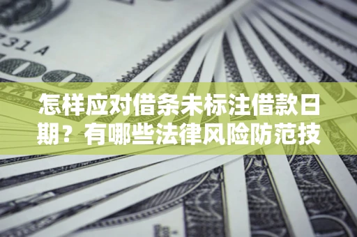 武汉怎样应对借条未标注借款日期?有哪些法律风险防范技巧? 武汉怎样应对借条未标注借款日期?有哪些法律风险防范技巧?