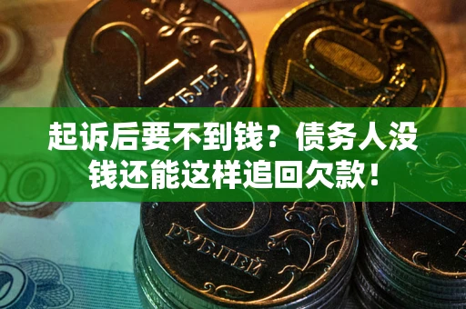 武汉起诉后要不到钱?债务人没钱还能这样追回欠款! 武汉起诉后要不到钱?债务人没钱还能这样追回欠款!