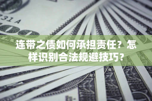武汉连带之债如何承担责任?怎样识别合法规避技巧? 武汉连带之债如何承担责任?怎样识别合法规避技巧?
