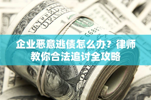 武汉企业恶意逃债怎么办?律师教你合法追讨全攻略 武汉企业恶意逃债怎么办?律师教你合法追讨全攻略