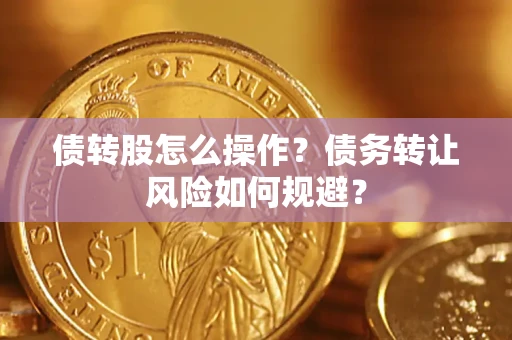 武汉债转股怎么操作?债务转让风险如何规避? 武汉债转股怎么操作?债务转让风险如何规避?