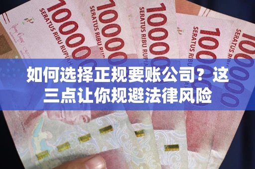 武汉如何选择正规要账公司？这三点让你规避法律风险