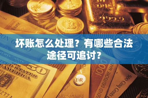 武汉坏账怎么处理?有哪些合法途径可追讨? 武汉坏账怎么处理?有哪些合法途径可追讨?