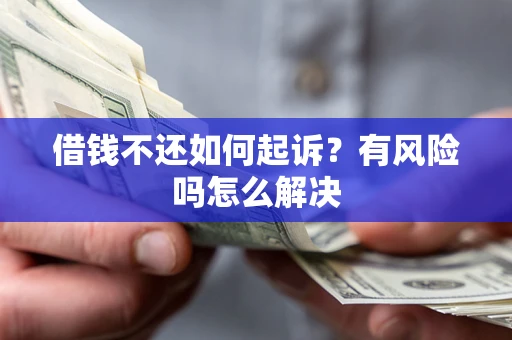 武汉借钱不还如何起诉?有风险吗怎么解决 武汉借钱不还如何起诉?有风险吗怎么解决