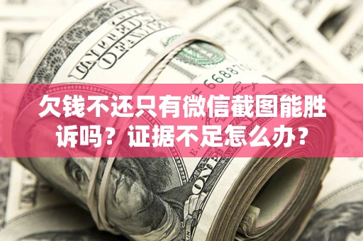 武汉欠钱不还只有微信截图能胜诉吗?证据不足怎么办? 武汉欠钱不还只有微信截图能胜诉吗?证据不足怎么办?