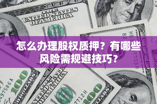 武汉怎么办理股权质押?有哪些风险需规避技巧? 武汉怎么办理股权质押?有哪些风险需规避技巧?
