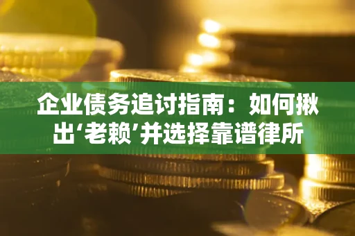 武汉企业债务追讨指南:如何揪出‘老赖’并选择靠谱律所 武汉企业债务追讨指南:如何揪出‘老赖’并选择靠谱律所