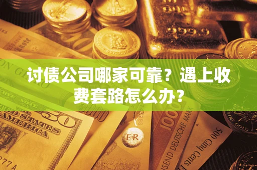 武汉讨债公司哪家可靠?遇上收费套路怎么办? 武汉讨债公司哪家可靠?遇上收费套路怎么办?