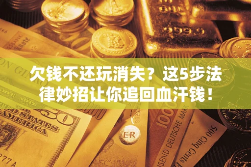 武汉欠钱不还玩消失?这5步法律妙招让你追回血汗钱! 武汉欠钱不还玩消失?这5步法律妙招让你追回血汗钱!