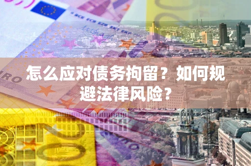 武汉怎么应对债务拘留?如何规避法律风险? 武汉怎么应对债务拘留?如何规避法律风险?