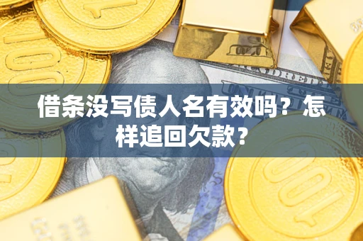 武汉借条没写债人名有效吗?怎样追回欠款? 武汉借条没写债人名有效吗?怎样追回欠款?