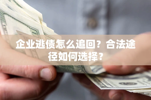 武汉企业逃债怎么追回?合法途径如何选择? 武汉企业逃债怎么追回?合法途径如何选择?
