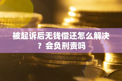 武汉被起诉后无钱偿还怎么解决？会负刑责吗