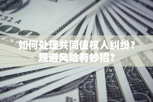武汉如何处理共同债权人纠纷?规避风险有妙招? 武汉如何处理共同债权人纠纷?规避风险有妙招?