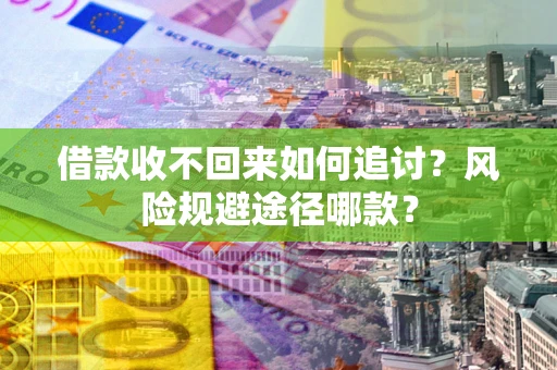 武汉借款收不回来如何追讨?风险规避途径哪款? 武汉借款收不回来如何追讨?风险规避途径哪款?
