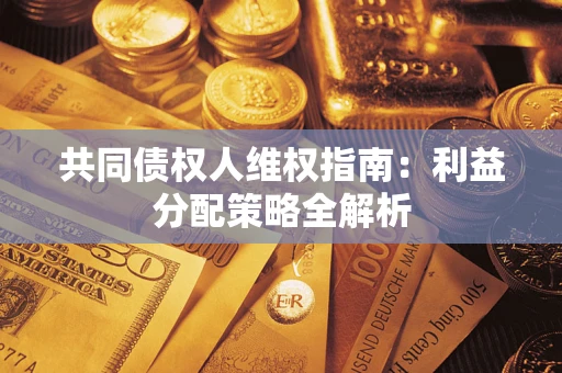 武汉共同债权人维权指南:利益分配策略全解析 武汉共同债权人维权指南:利益分配策略全解析