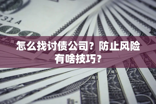 武汉怎么找讨债公司?防止风险有啥技巧? 武汉怎么找讨债公司?防止风险有啥技巧?