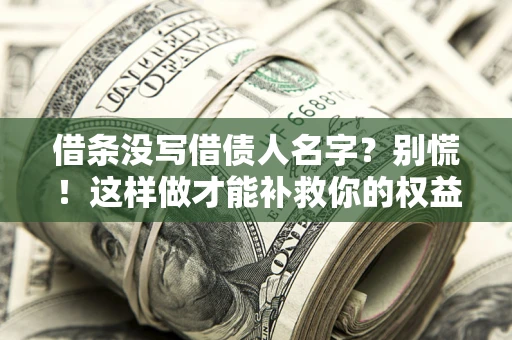 武汉借条没写借债人名字?别慌!这样做才能补救你的权益! 武汉借条没写借债人名字?别慌!这样做才能补救你的权益!