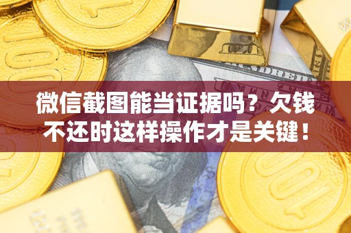 武汉微信截图能当证据吗?欠钱不还时这样操作才是关键! 武汉微信截图能当证据吗?欠钱不还时这样操作才是关键!