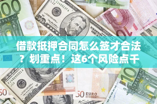 武汉借款抵押合同怎么签才合法?划重点!这6个风险点千万别碰 武汉借款抵押合同怎么签才合法?划重点!这6个风险点千万别碰