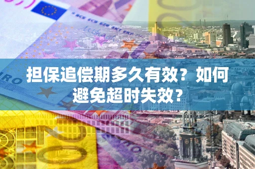 武汉担保追偿期多久有效?如何避免超时失效? 武汉担保追偿期多久有效?如何避免超时失效?