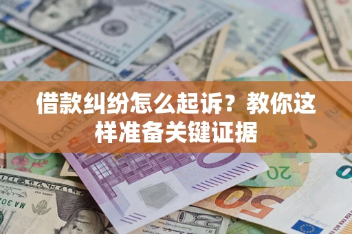 武汉借款纠纷怎么起诉?教你这样准备关键证据 武汉借款纠纷怎么起诉?教你这样准备关键证据
