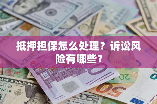 武汉抵押担保怎么处理?诉讼风险有哪些? 武汉抵押担保怎么处理?诉讼风险有哪些?
