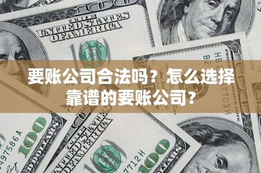 武汉要账公司合法吗?怎么选择靠谱的要账公司? 武汉要账公司合法吗?怎么选择靠谱的要账公司?