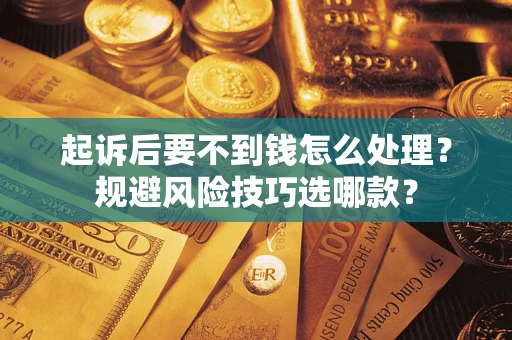 武汉起诉后要不到钱怎么处理?规避风险技巧选哪款? 武汉起诉后要不到钱怎么处理?规避风险技巧选哪款?