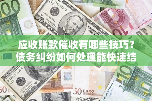 武汉应收账款催收有哪些技巧?债务纠纷如何处理能快速结清? 武汉应收账款催收有哪些技巧?债务纠纷如何处理能快速结清?