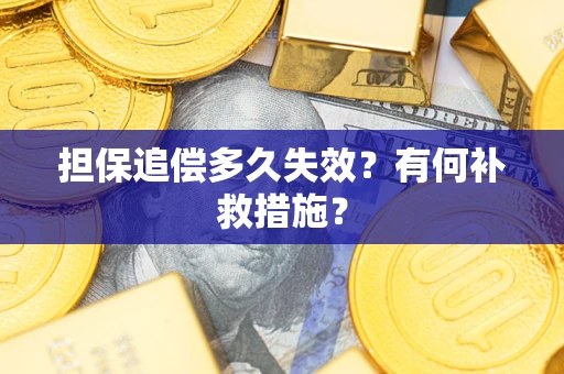 武汉担保追偿多久失效?有何补救措施? 武汉担保追偿多久失效?有何补救措施?
