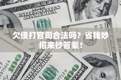 武汉欠债打官司合法吗?省钱妙招来抄答案! 武汉欠债打官司合法吗?省钱妙招来抄答案!