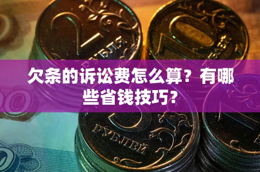 武汉欠条的诉讼费怎么算?有哪些省钱技巧? 武汉欠条的诉讼费怎么算?有哪些省钱技巧?