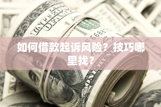 武汉如何借款起诉风险?技巧哪里找? 武汉如何借款起诉风险?技巧哪里找?