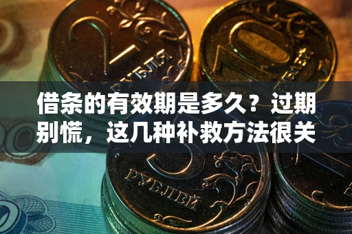武汉借条的有效期是多久?过期别慌,这几种补救方法很关键 武汉借条的有效期是多久?过期别慌,这几种补救方法很关键
