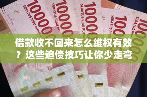 武汉借款收不回来怎么维权有效?这些追债技巧让你少走弯路 武汉借款收不回来怎么维权有效?这些追债技巧让你少走弯路