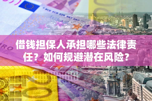 武汉借钱担保人承担哪些法律责任?如何规避潜在风险? 武汉借钱担保人承担哪些法律责任?如何规避潜在风险?