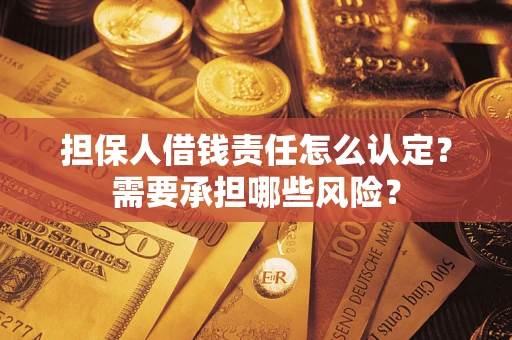 武汉担保人借钱责任怎么认定?需要承担哪些风险? 武汉担保人借钱责任怎么认定?需要承担哪些风险?