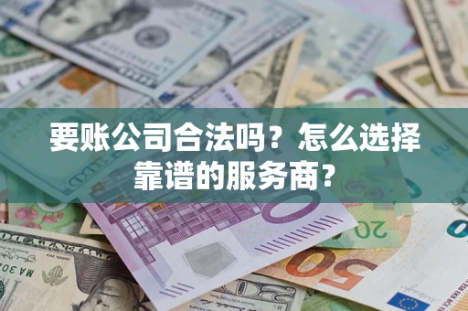 武汉要账公司合法吗?怎么选择靠谱的服务商? 武汉要账公司合法吗?怎么选择靠谱的服务商?
