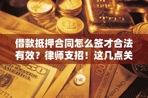 武汉借款抵押合同怎么签才合法有效?律师支招!这几点关键别漏了 武汉借款抵押合同怎么签才合法有效?律师支招!这几点关键别漏了