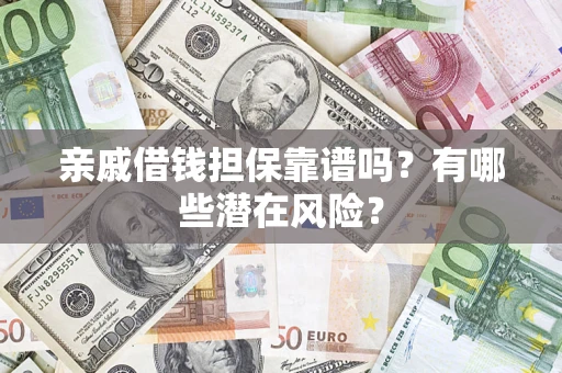 武汉亲戚借钱担保靠谱吗?有哪些潜在风险? 武汉亲戚借钱担保靠谱吗?有哪些潜在风险?
