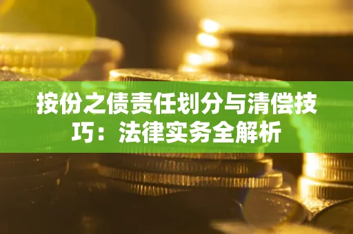 武汉按份之债责任划分与清偿技巧:法律实务全解析 武汉按份之债责任划分与清偿技巧:法律实务全解析