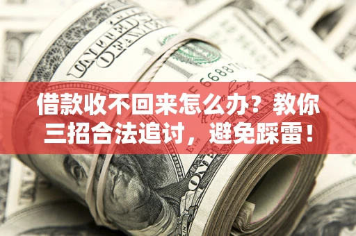 武汉借款收不回来怎么办?教你三招合法追讨,避免踩雷! 武汉借款收不回来怎么办?教你三招合法追讨,避免踩雷!