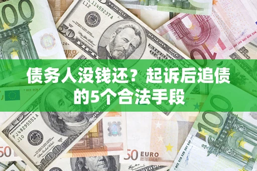 武汉债务人没钱还?起诉后追债的5个合法手段 武汉债务人没钱还?起诉后追债的5个合法手段