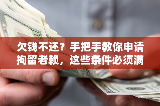 武汉欠钱不还?手把手教你申请拘留老赖,这些条件必须满足! 武汉欠钱不还?手把手教你申请拘留老赖,这些条件必须满足!
