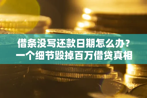 武汉借条没写还款日期怎么办?一个细节毁掉百万借贷真相 武汉借条没写还款日期怎么办?一个细节毁掉百万借贷真相